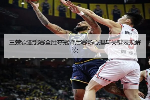 王楚钦亚锦赛全胜夺冠背后赛场心理与关键表现解读